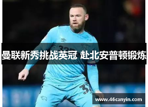 曼联新秀挑战英冠 赴北安普顿锻炼