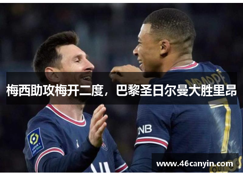 梅西助攻梅开二度，巴黎圣日尔曼大胜里昂