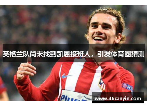 英格兰队尚未找到凯恩接班人，引发体育圈猜测