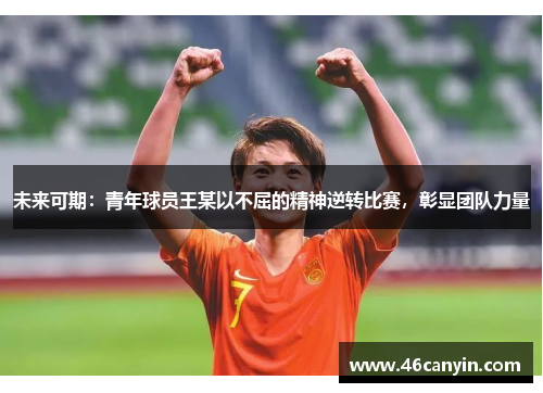 未来可期：青年球员王某以不屈的精神逆转比赛，彰显团队力量